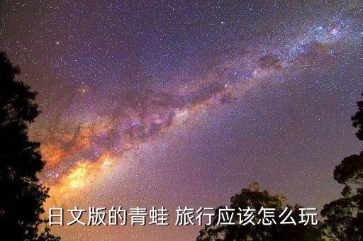 日文版的青蛙 旅行应该怎么玩