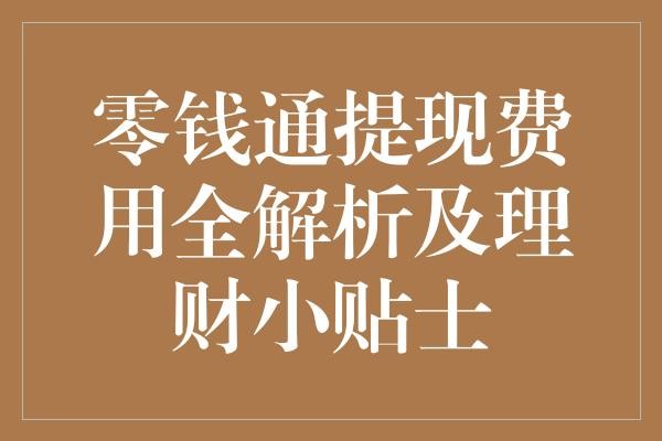 零钱通提现费用全解析及理财小贴士