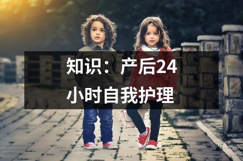 知识：产后24小时自我护理