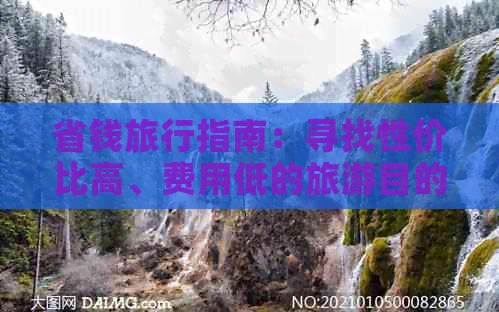 省钱旅行指南：寻找性价比高、费用低的旅游目的地和活动
