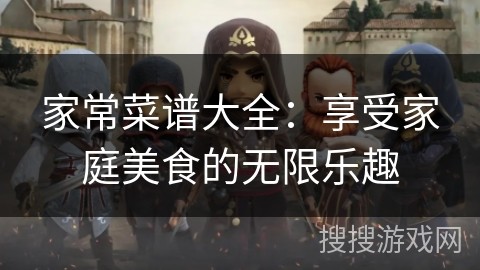 家常菜谱大全：享受家庭美食的无限乐趣