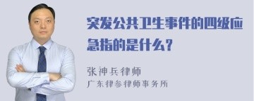 突发公共卫生事件的四级应急指的是什么？