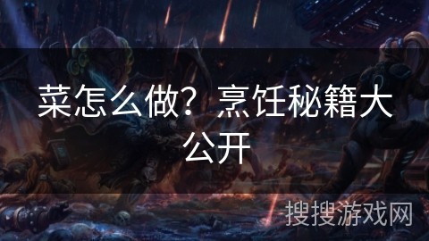 菜怎么做？烹饪秘籍大公开