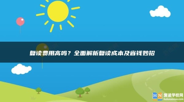 复读费用高吗？全面解析复读成本及省钱妙招