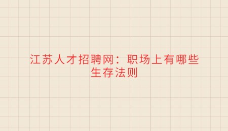 江苏人才招聘网：职场上有哪些生存法则