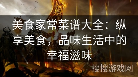 美食家常菜谱大全：纵享美食，品味生活中的幸福滋味