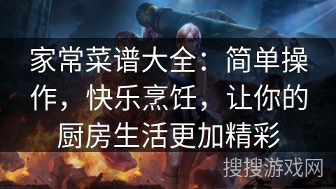 家常菜谱大全：简单操作，快乐烹饪，让你的厨房生活更加精彩