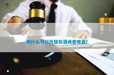 喝什么可以代替白酒或者啤酒？