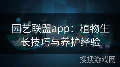 园艺联盟app：植物生长技巧与养护经验