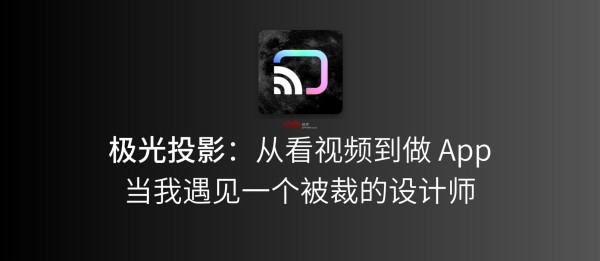 极光投影：从看视频到做 App，当我遇见一个被裁的设计师