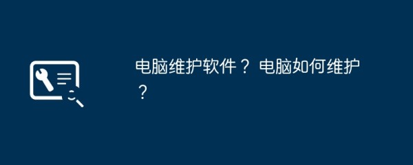 电脑维护软件？ 电脑如何维护？