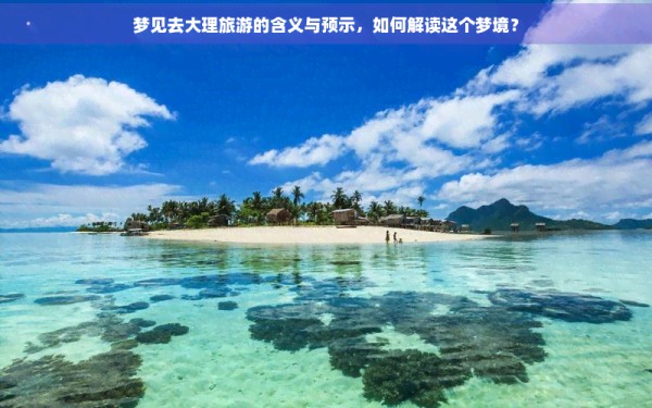 梦见去大理旅游的含义与预示，如何解读这个梦境？