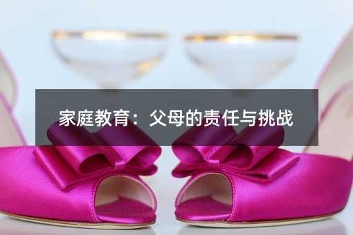 家庭教育:父母的责任与挑战