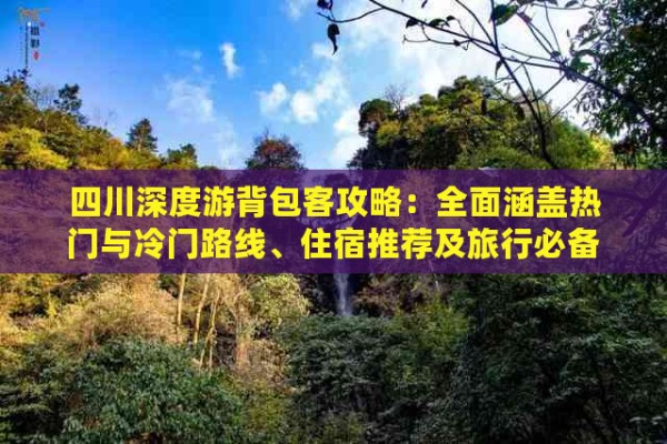 四川深度游背包客攻略：全面涵盖热门与冷门路线、住宿推荐及旅行必备清单