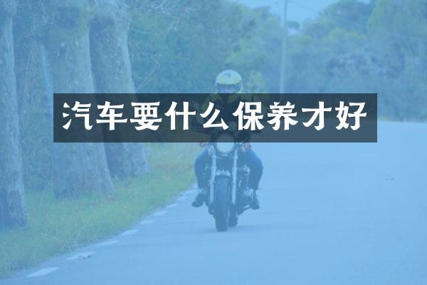 汽车要什么保养才好