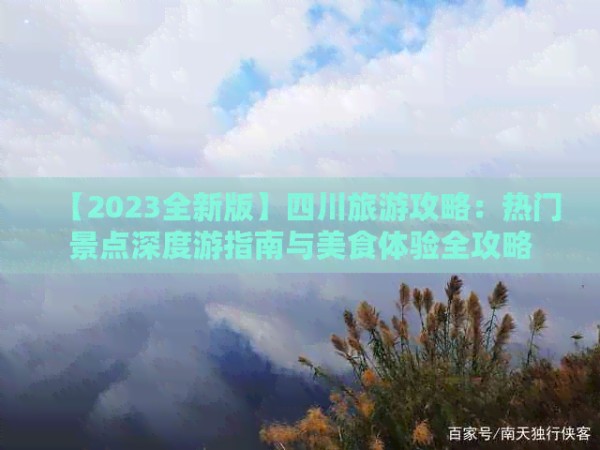 【2023全新版】四川旅游攻略：热门景点深度游指南与美食体验全攻略