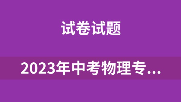 2023年中考物理专题练习(模拟试题分项选编)49份