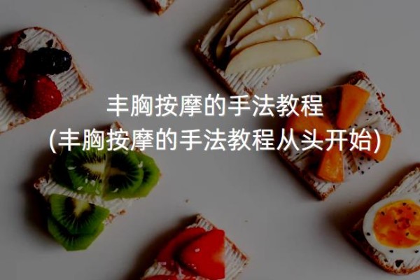 丰胸按摩的手法教程 (丰胸按摩的手法教程从头开始)