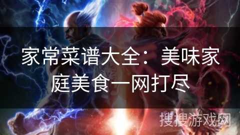 家常菜谱大全：美味家庭美食一网打尽