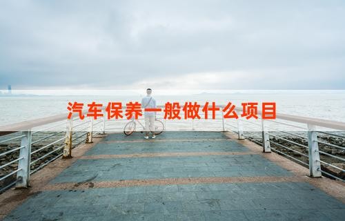汽车保养一般做什么项目