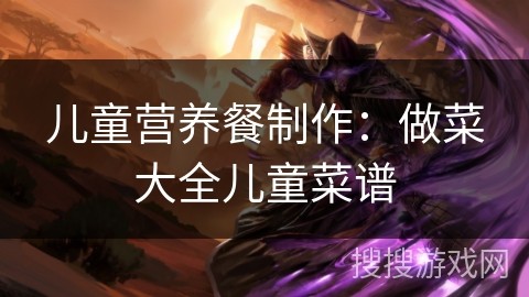 儿童营养餐制作：做菜大全儿童菜谱