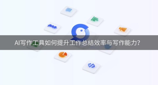 AI写作工具如何提升工作总结效率与写作能力？