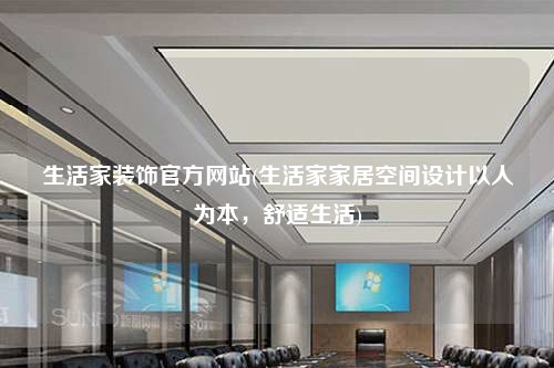 生活家装饰官方网站(生活家家居空间设计以人为本，舒适生活)