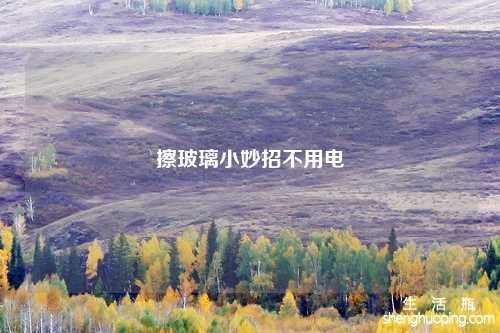 擦玻璃小妙招不用电