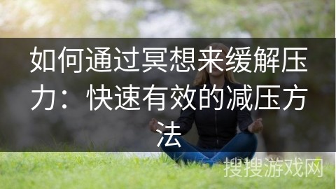如何通过冥想来缓解压力：快速有效的减压方法