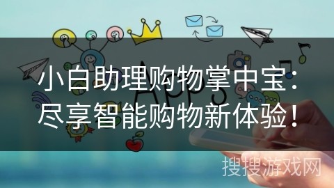 小白助理购物掌中宝：尽享智能购物新体验！