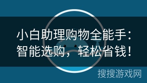 小白助理购物全能手：智能选购，轻松省钱！