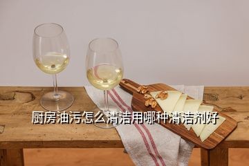 厨房油污怎么清洁用哪种清洁剂好