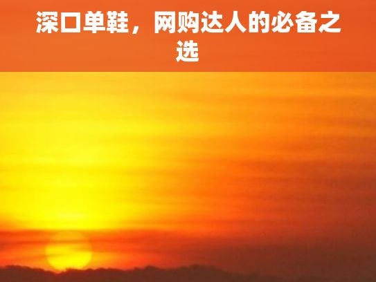 深口单鞋，网购达人的必备之选