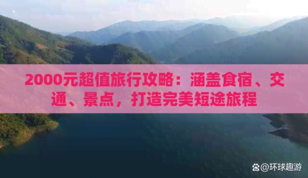 2000元超值旅行攻略：涵盖食宿、交通、景点，打造完美短途旅程