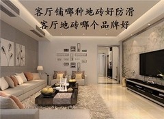 客厅铺哪种地砖好防滑 客厅地砖哪个品牌好