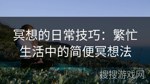 冥想的日常技巧：繁忙生活中的简便冥想法