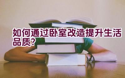 如何通过卧室改造提升生活品质？插图