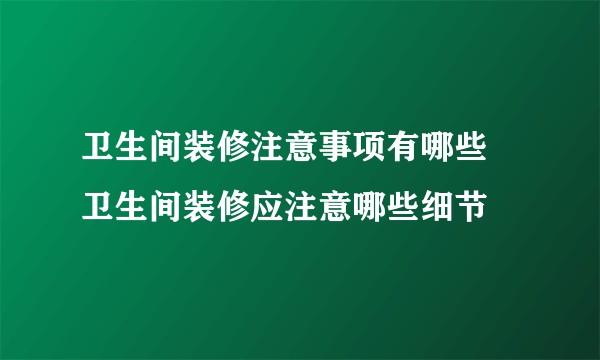 卫生间装修注意事项有哪些 卫生间装修应注意哪些细节