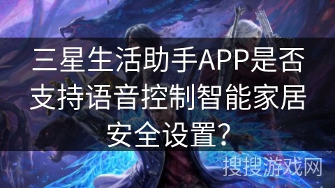 三星生活助手APP是否支持语音控制智能家居安全设置？