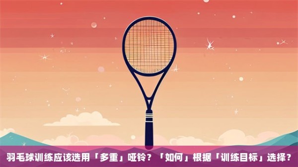 羽毛球训练应该选用「多重」哑铃？「如何」根据「训练目标」选择？