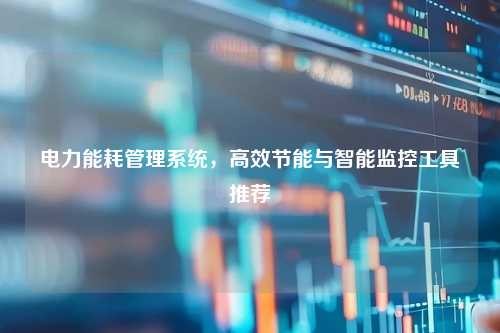 电力能耗管理系统，高效节能与智能监控工具推荐