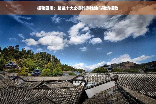 探秘四川：精选十大必游旅游胜地与秘境探险