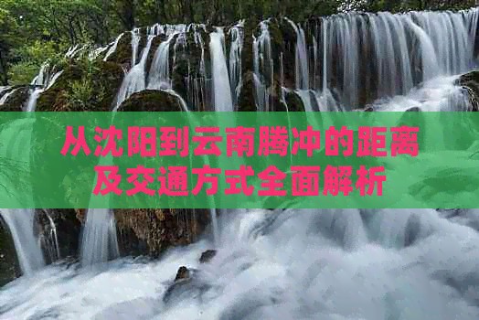 从沈阳到云南腾冲的距离及交通方式全面解析