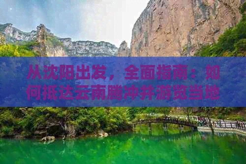 从沈阳出发，全面指南：如何抵达云南腾冲并游览当地景点