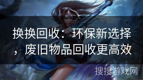 换换回收：环保新选择，废旧物品回收更高效