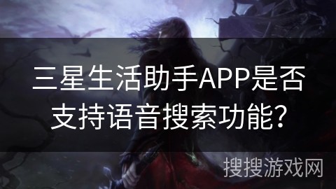 三星生活助手APP是否支持语音搜索功能？