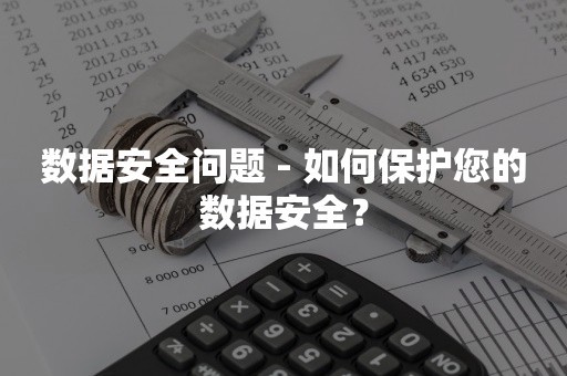 数据安全问题 - 如何保护您的数据安全？