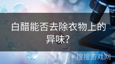 白醋能否去除衣物上的异味？