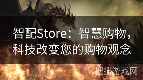 智配Store：智慧购物，科技改变您的购物观念