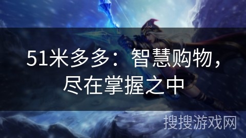 51米多多：智慧购物，尽在掌握之中